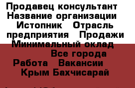 Продавец-консультант › Название организации ­ Истопник › Отрасль предприятия ­ Продажи › Минимальный оклад ­ 60 000 - Все города Работа » Вакансии   . Крым,Бахчисарай